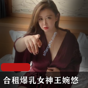 王婉悠剧情新作之《合租爆乳女神王婉悠》