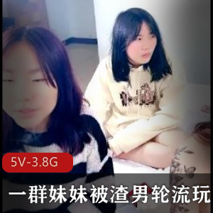 一群妹妹被渣男轮流玩【5V-3.8G】