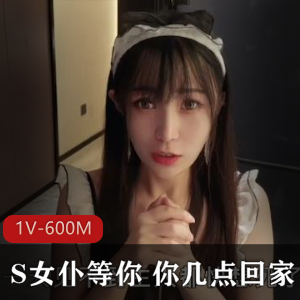 有这样S女仆在家等你 你几点回家 [1V-600M]